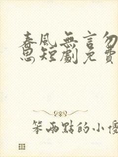 春风无言勿复相思短剧免费观看