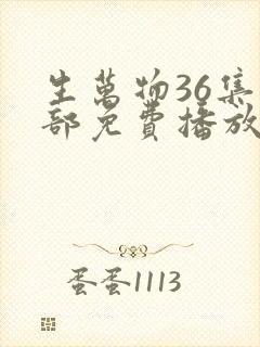 生万物36集全部免费播放