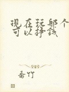 现在玩那个游戏可以挣钱