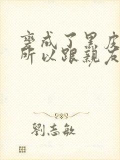 变成了黑皮辣妹所以跟亲友试了一下