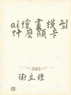 ai绘画模型用什么显卡