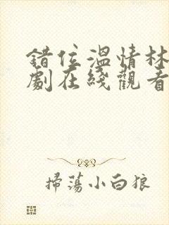 错位温情林峰短剧在线观看