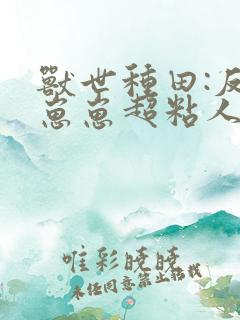 兽世种田:反派崽崽超粘人txt