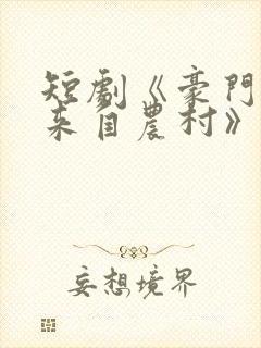 短剧《豪门千金来自农村》免费播放