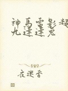 神马电影超神第九达达兔