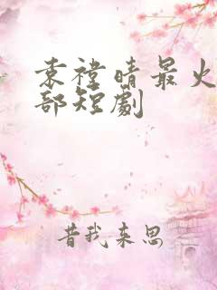 袁祎晴最火的三部短剧