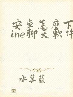 安卓怎么下载line聊天软件