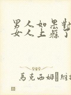 男人如果对一个女人上瘾了怎么办