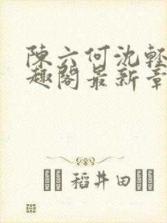 陈六何沈轻舞笔趣阁最新章节