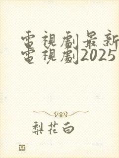 电视剧最新热播电视剧2025在线观看