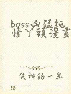 boss凶猛纯情丫头漫画免费