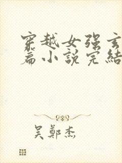 穿越女强玄幻长篇小说完结