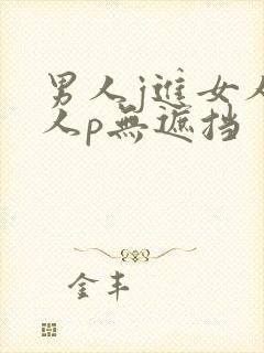 男人j进女人女人p无遮挡
