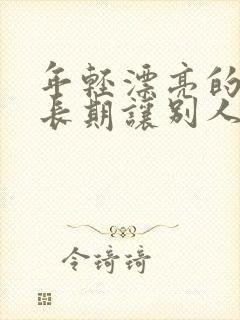 年轻漂亮的老婆长期让别人操小说