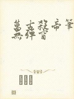 万古杀帝笔趣阁无弹窗