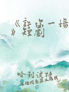 《许你一场悲欢》短剧