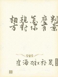 相亲怎么判断对方对你有意思