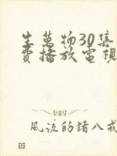 生万物30集免费播放电视连续剧