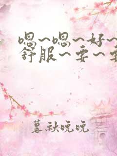 嗯~嗯~好~好舒服~要~要~射了