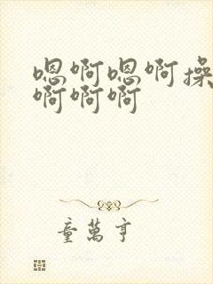 嗯啊嗯啊操死我啊啊啊