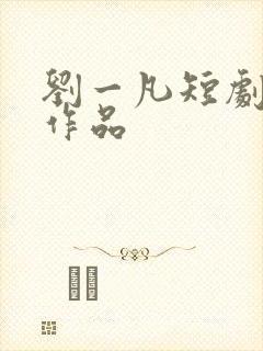 刘一凡短剧全部作品