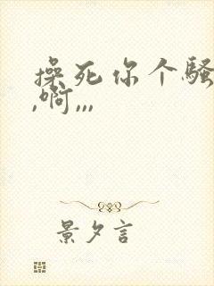 操死你个骚货,,啊,,,