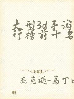 大型3d手游排行榜前十名