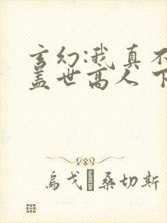 玄幻:我真不是盖世高人 下载