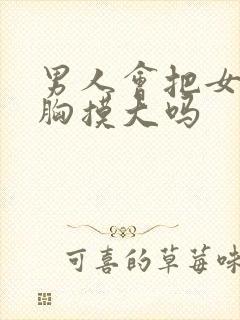 男人会把女人的胸摸大吗