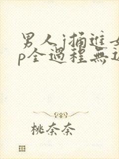 男人j捅进女人p全过程无遮挡