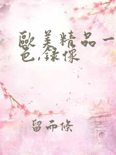 欧美精品一级黄色,录像