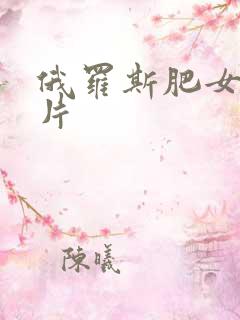 俄罗斯肥女一级片