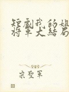 短剧我的姐姐是将军大结局