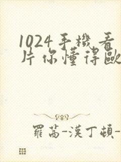 1024手机看片你懂得欧美