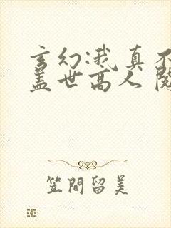 玄幻:我真不是盖世高人 阅读