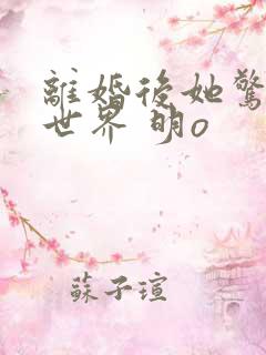 离婚后她惊艳了世界 明o