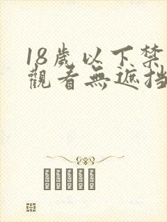 18岁以下禁止观看无遮挡美女
