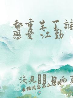 都重生了谁还谈恋爱 江勤