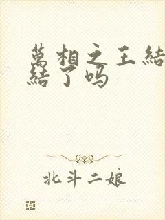 万相之王结局完结了吗