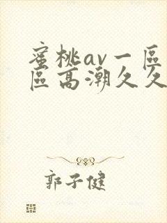 蜜桃av一区二区高潮久久精品