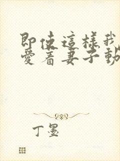 即使这样我依然爱着妻子动漫免费观看第二季