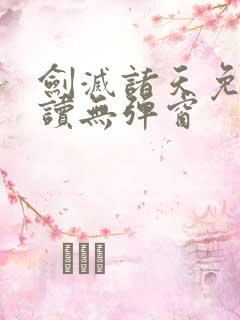 剑灭诸天免费阅读无弹窗