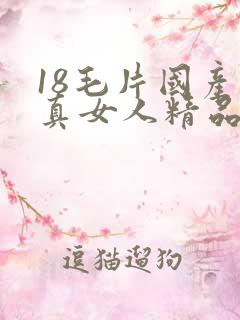 18毛片国产水真女人精品