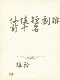 仙侠短剧排行榜前十名