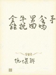 金牛男分手了还能挽回吗