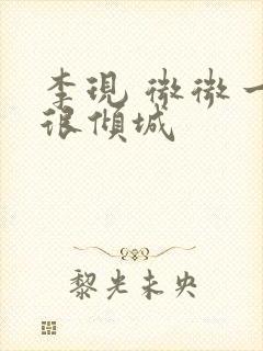 李现 微微一笑很倾城