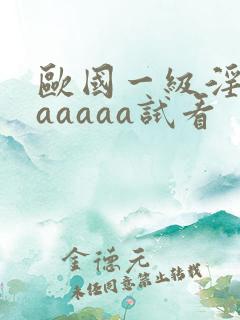 欧国一级淫片aaaaaa试看
