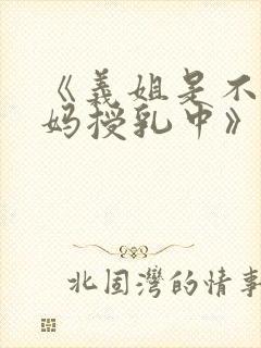 《义姐是不良妈妈授乳中》动漫