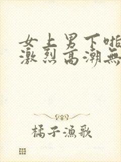 女上男下啪啪啪激烈高潮无遮挡高清动态图