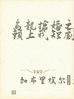 乌龙抢婚之千金赖上我短剧全集免费观看